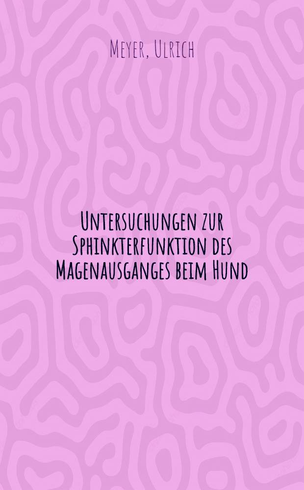Untersuchungen zur Sphinkterfunktion des Magenausganges beim Hund : Inaug.-Diss. ... der Med. Fak. der ... Univ. Mainz ..