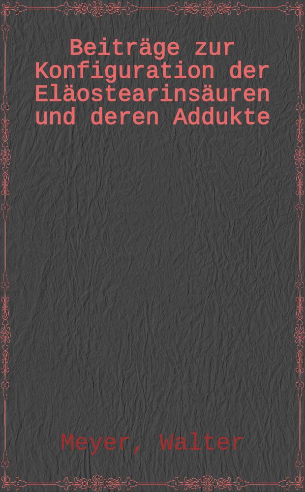 Beiträge zur Konfiguration der Eläostearinsäuren und deren Addukte : Inaug.-Diss. zur Erlangung des Doktorgrades der Mathem.-naturwiss. Fakultät der Univ. Köln
