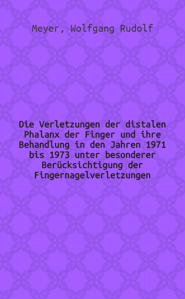 Die Verletzungen der distalen Phalanx der Finger und ihre Behandlung in den Jahren 1971 bis 1973 unter besonderer Berücksichtigung der Fingernagelverletzungen : Inaug.-Diss. ... der Med. Fak. der ... Univ. Erlangen-Nürnberg