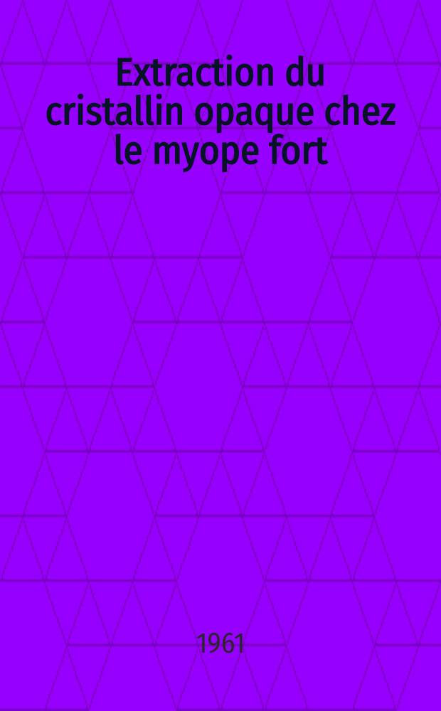 Extraction du cristallin opaque chez le myope fort : Étude de quelques cas cliniques : Thèse ..