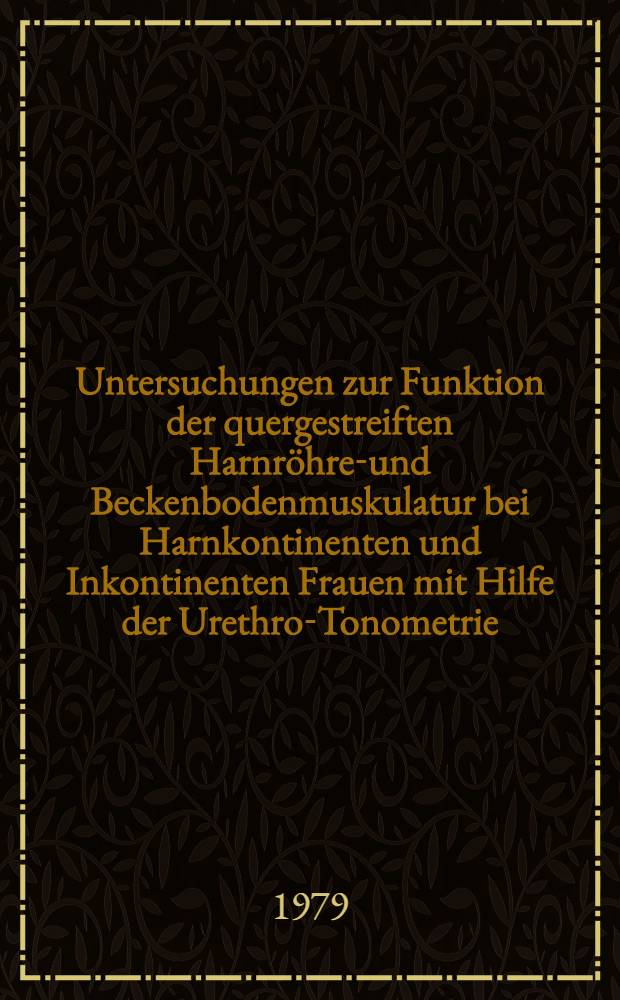 Untersuchungen zur Funktion der quergestreiften Harnröhren- und Beckenbodenmuskulatur bei Harnkontinenten und Inkontinenten Frauen mit Hilfe der Urethro-Tonometrie : Inaug.-Diss