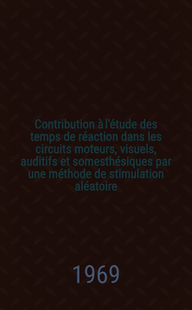 Contribution à l'étude des temps de réaction dans les circuits moteurs, visuels, auditifs et somesthésiques par une méthode de stimulation aléatoire : Thèse ..
