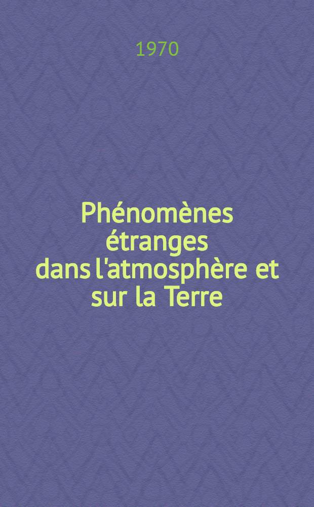 Phénomènes étranges dans l'atmosphère et sur la Terre : Trad. du russe ...