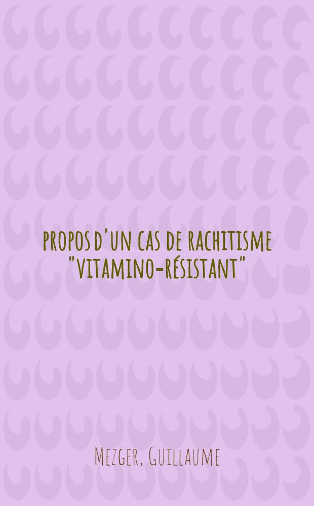À propos d'un cas de rachitisme "vitamino-résistant" : Thèse ..