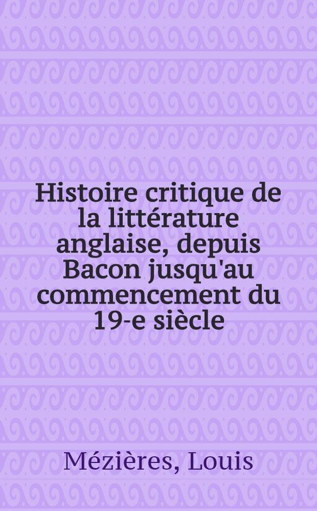 Histoire critique de la littérature anglaise, depuis Bacon jusqu'au commencement du 19-e siècle : Moral, roman, genre épistolaire : T. 1-3