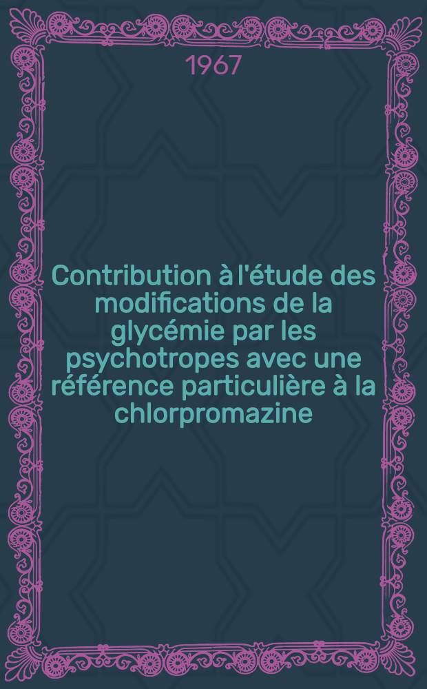 Contribution à l'étude des modifications de la glycémie par les psychotropes avec une référence particulière à la chlorpromazine: 1-re thèse; Propositions données par la Faculté: 2-e thèse: Thèses ... / par Simone Miachon ..