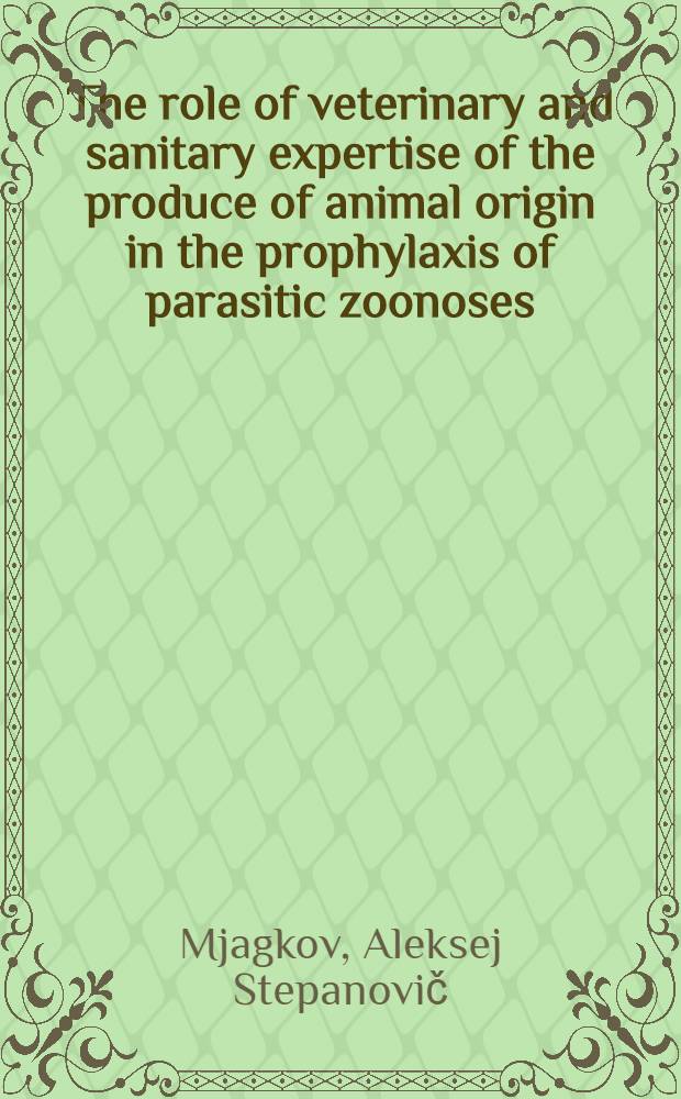 The role of veterinary and sanitary expertise of the produce of animal origin in the prophylaxis of parasitic zoonoses : Intern. project on zoonoses management, 1980 Training course, Moscow etc., 15 Sept. - 20 Nov.