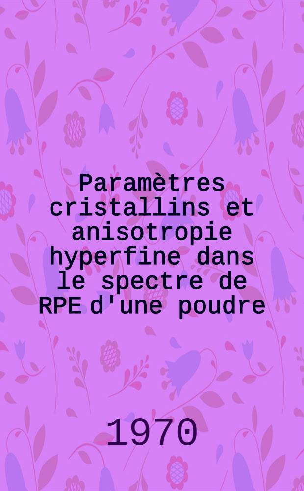 Paramètres cristallins et anisotropie hyperfine dans le spectre de RPE d'une poudre : Thèse prés. à la Fac. des sciences de l'Univ. de Lyon ..