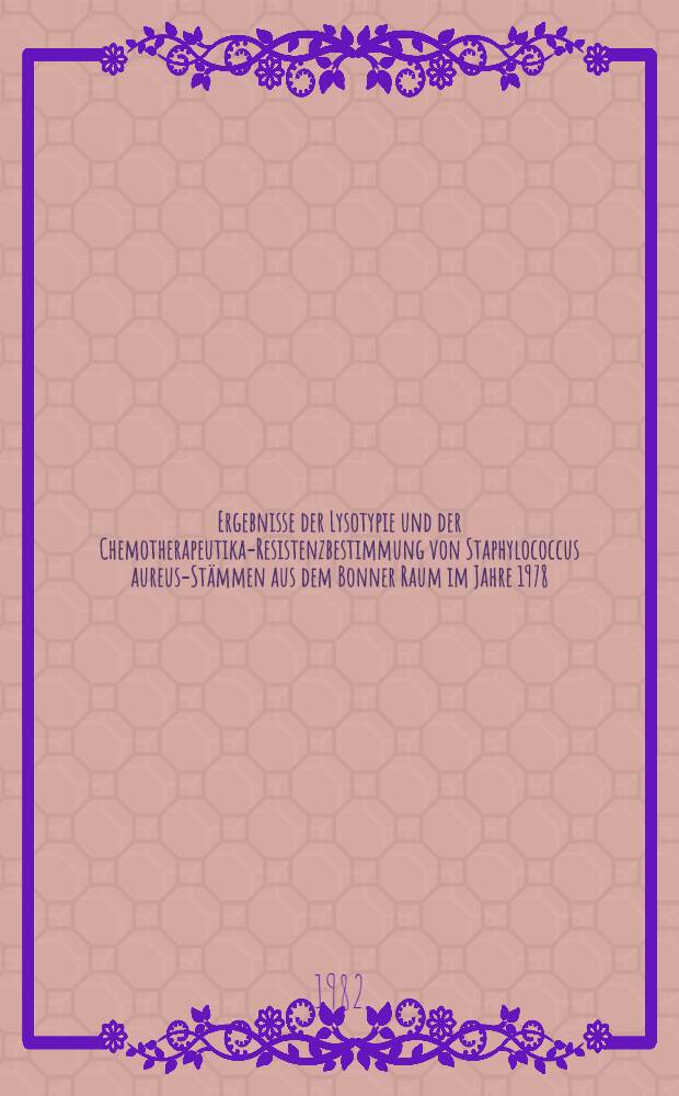 Ergebnisse der Lysotypie und der Chemotherapeutika-Resistenzbestimmung von Staphylococcus aureus-Stämmen aus dem Bonner Raum im Jahre 1978 : Inaug.-Diss