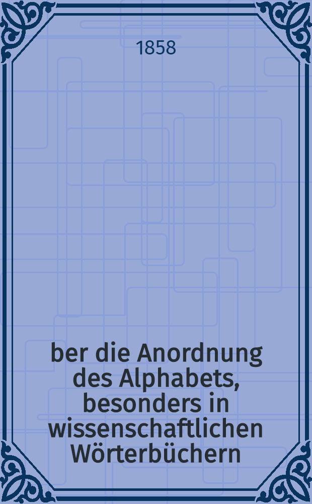 Über die Anordnung des Alphabets, besonders in wissenschaftlichen Wörterbüchern
