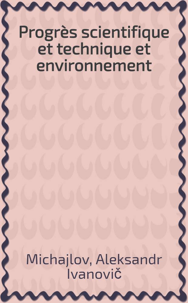 Progrès scientifique et technique et environnement : Rôle des services d'information et de renseignements destinés à etre fournis lors de la solution des problèmes de l'environnement et des ressources naturelles : Man. pour les participants aux Cours du PNUE-INFOTERRA réalisés sur la base de l'Inst. de l'inform. sci. et techn. de l'URSS (VINITI) - point focal nat. de l'URSS dans l'INFOTERRA, 11-25 oct. 1983