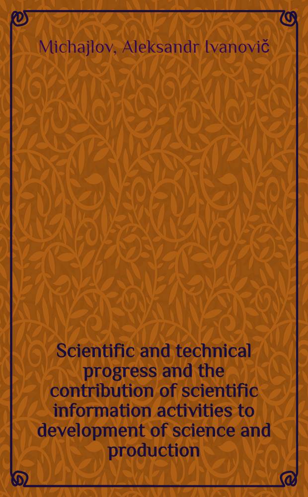 Scientific and technical progress and the contribution of scientific information activities to development of science and production : The training material prep. for the Course for inform. officers a. documentalists from developing countries held by VINITI (23 March - 1 June, 1979)