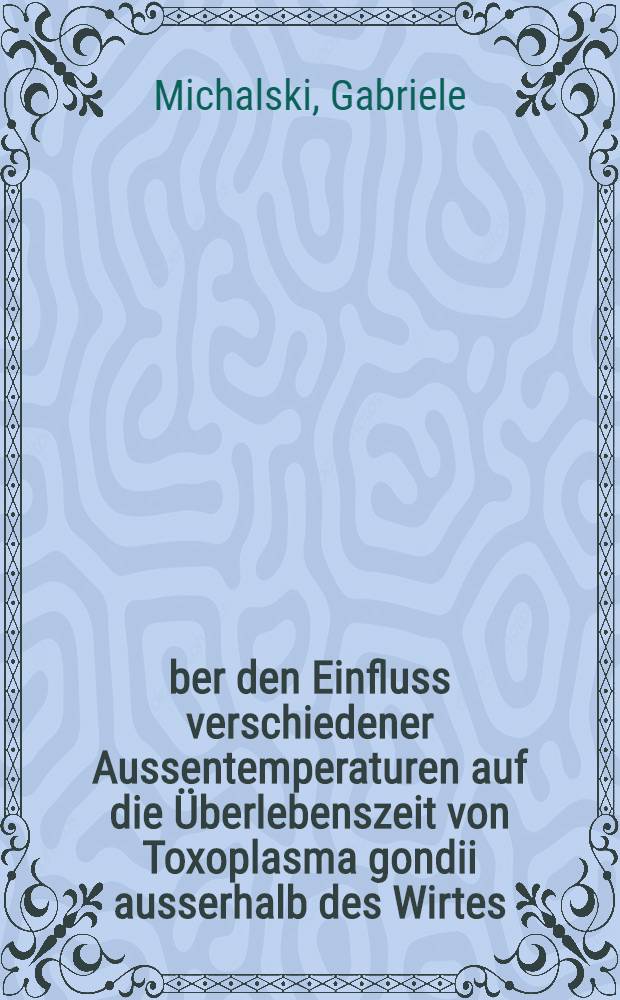 Über den Einfluss verschiedener Aussentemperaturen auf die Überlebenszeit von Toxoplasma gondii ausserhalb des Wirtes : Inaug.-Diss. ... der ... Med. Fakultät der Rheinischen ... Univ. zu Bonn