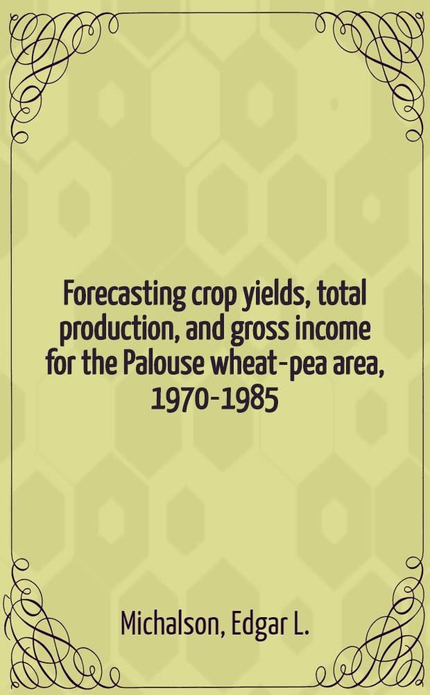 Forecasting crop yields, total production, and gross income for the Palouse wheat-pea area, 1970-1985
