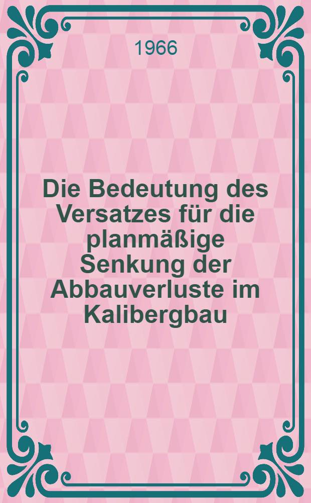 Die Bedeutung des Versatzes für die planmäßige Senkung der Abbauverluste im Kalibergbau : ... Diss. ...