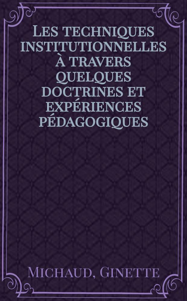 Les techniques institutionnelles à travers quelques doctrines et expériences pédagogiques : Thèse ..