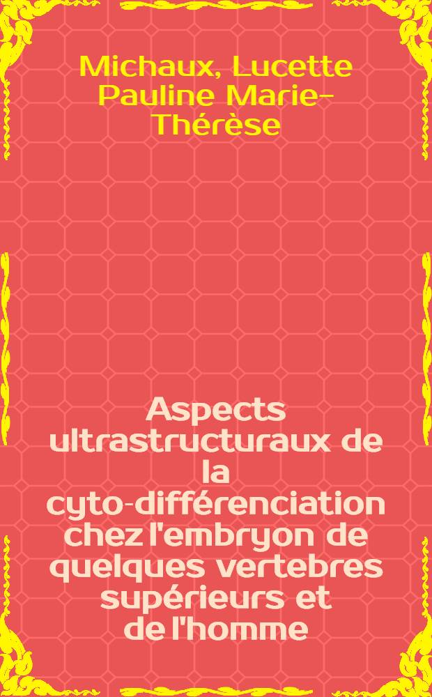 Aspects ultrastructuraux de la cyto-différenciation chez l'embryon de quelques vertebres supérieurs et de l'homme : Thèse ..