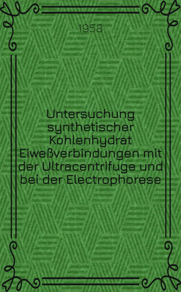 Untersuchung synthetischer Kohlenhydrat Eiweßverbindungen mit der Ultracentrifuge und bei der Electrophorese