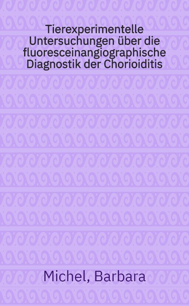 Tierexperimentelle Untersuchungen über die fluoresceinangiographische Diagnostik der Chorioiditis : Inaug.-Diss. ... einer ... Med. Fak. der ... Univ. Erlangen-Nürnberg