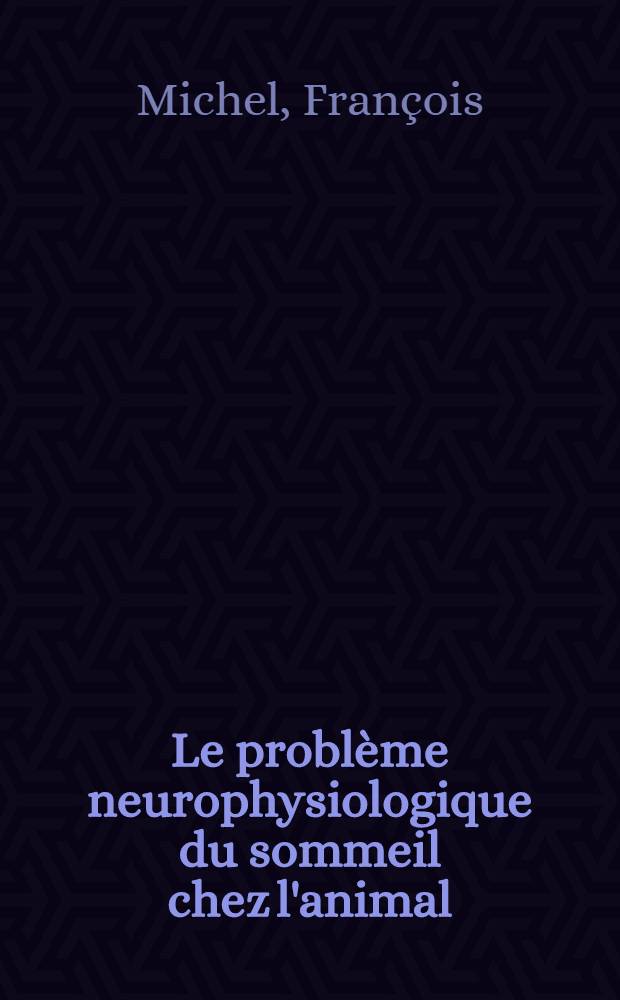 Le probl&egrave;me neurophysiologique du sommeil chez l'animal : Th&egrave;se ..