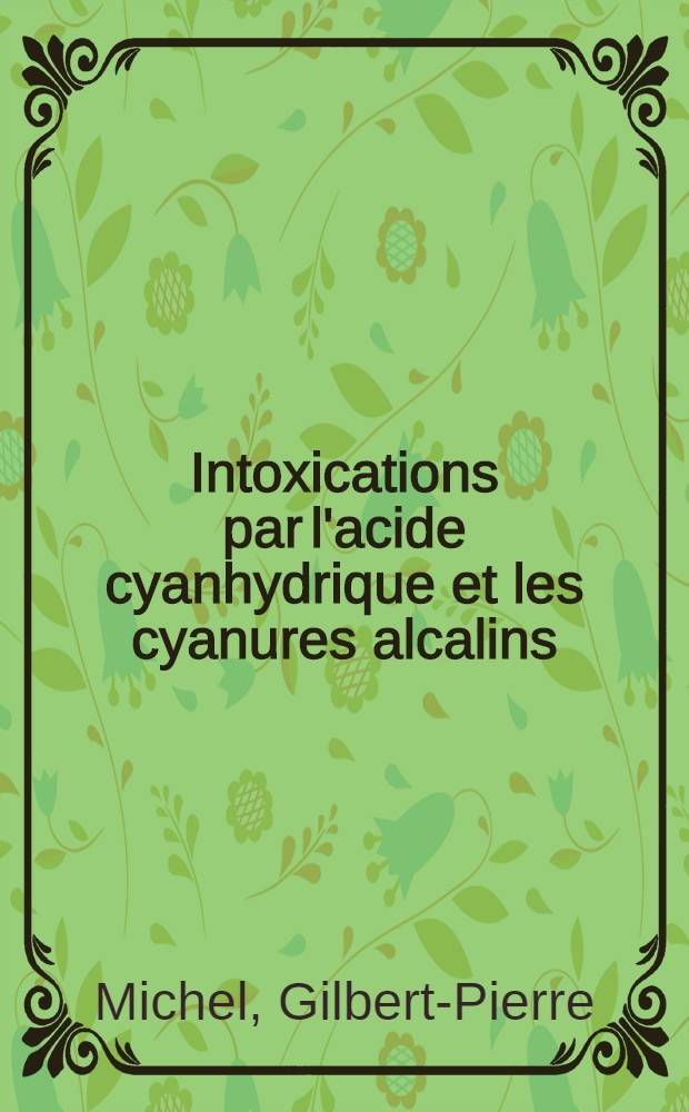 Intoxications par l'acide cyanhydrique et les cyanures alcalins : Thèse présentée pour le doctorat en méd