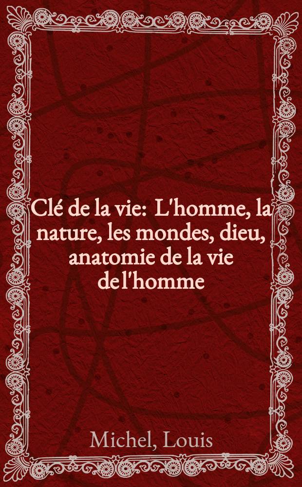 Clé de la vie : L'homme, la nature, les mondes, dieu, anatomie de la vie de l'homme