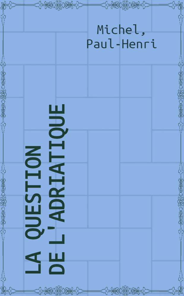 ... La question de l'Adriatique (1914-1918) : Recueil de documents