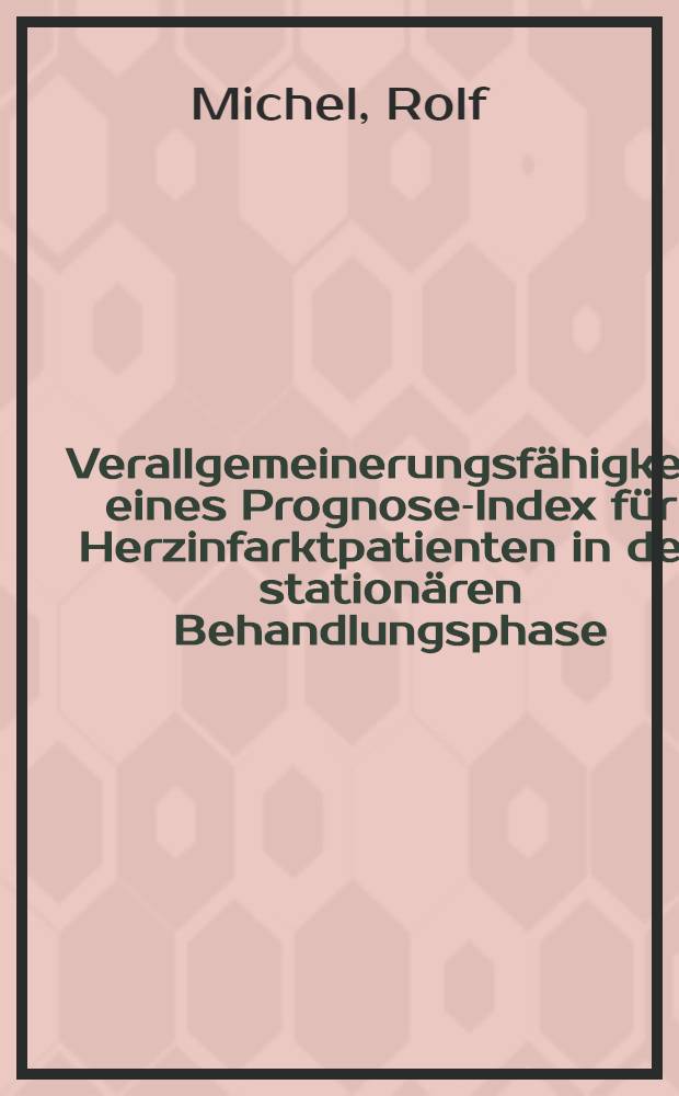 Verallgemeinerungsf&auml;higkeit eines Prognose-Index f&uuml;r Herzinfarktpatienten in der station&auml;ren Behandlungsphase : Inaug.-Diss