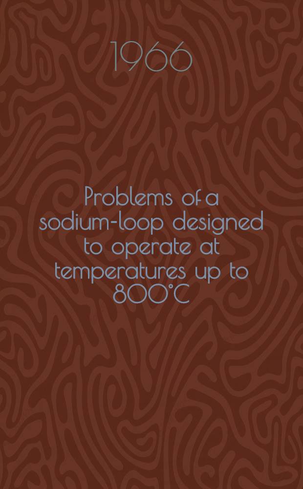 Problems of a sodium-loop designed to operate at temperatures up to 800°C : Vortrag beim "Symposium on alkali-metal coolants corrosion studies and systems operating experience", der IAEA, Wien, 28 Nov. 1966