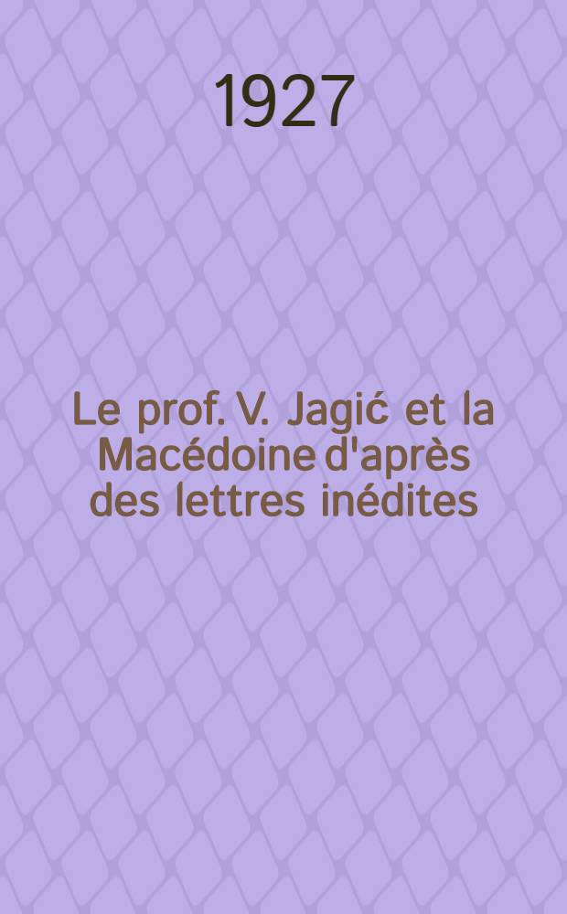 Le prof. V. Jagić et la Macédoine d'après des lettres inédites
