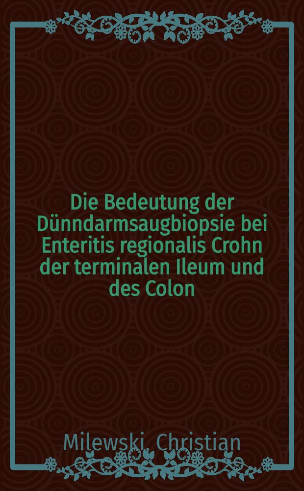 Die Bedeutung der Dünndarmsaugbiopsie bei Enteritis regionalis Crohn der terminalen Ileum und des Colon : Eine licht- und elektronenmikroskopische Untersuchung : Inaug.-Diss. der Med. Fak. der Univ. Mainz