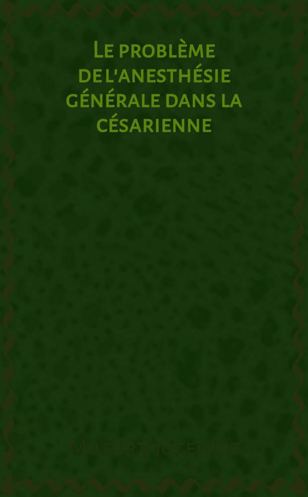 Le problème de l'anesthésie générale dans la césarienne : Thèse présentée pour le doctorat en méd