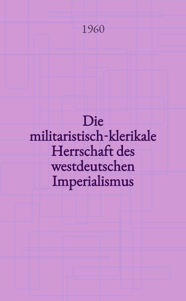 Die militaristisch-klerikale Herrschaft des westdeutschen Imperialismus : Wissenschaftliche Konferenz der Humboldt-Univ. zu Berlin &uuml;ber das Wesen des militaristisch-klerikalen Regimes in Westdeutschland vom 26. bis 28. Okt. 1959