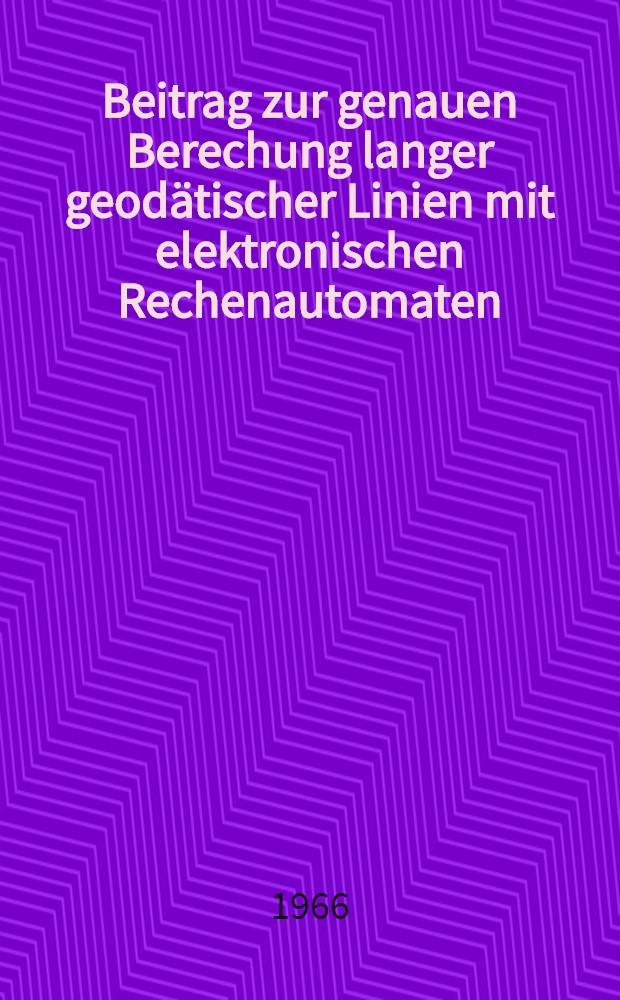 Beitrag zur genauen Berechung langer geodätischer Linien mit elektronischen Rechenautomaten