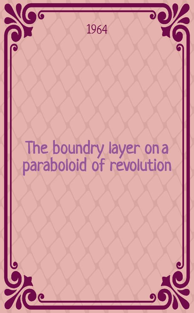 The boundry layer on a paraboloid of revolution; Viscous flow past a paraboloid of revolution: Two papers / by D. R. Miller