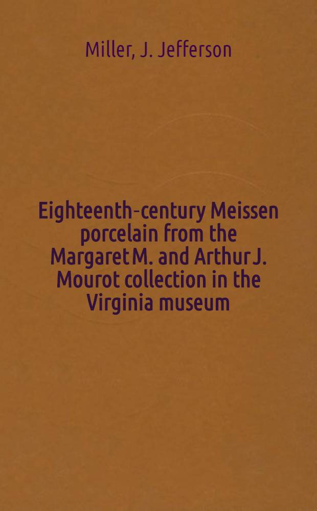 Eighteenth-century Meissen porcelain from the Margaret M. and Arthur J. Mourot collection in the Virginia museum : A catalogue
