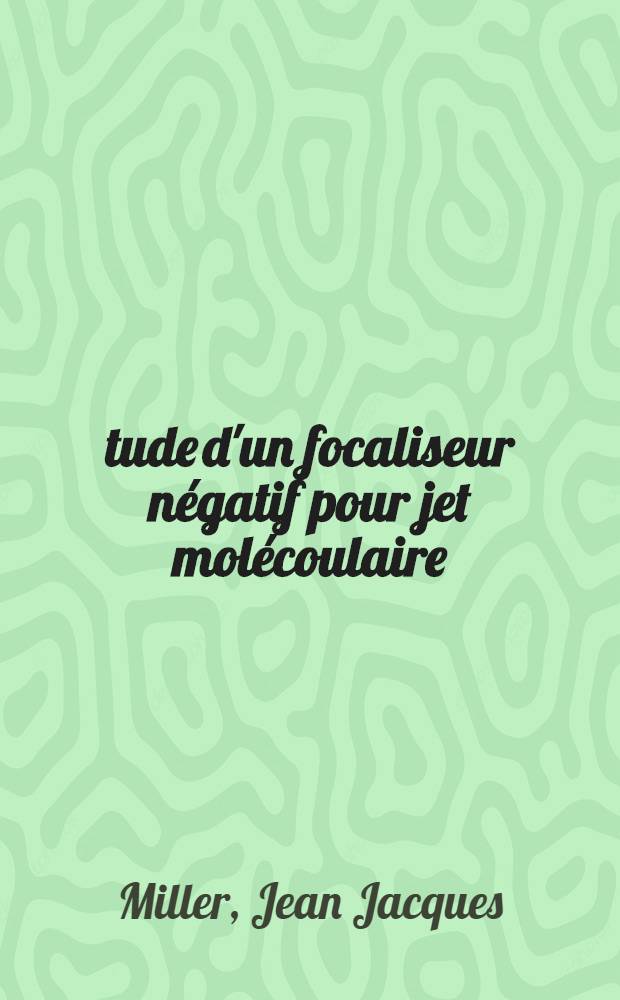 Étude d'un focaliseur négatif pour jet molécoulaire : Thèse prés. à la Fac. des sciences de l'Univ. de Besançon