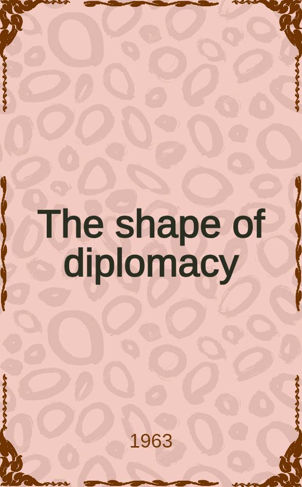The shape of diplomacy : An inaugural lecture delivered at Canberra on 17 Sept. 1963