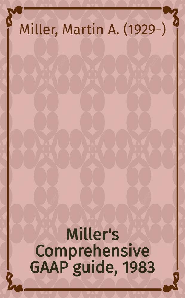 Miller's Comprehensive GAAP guide, 1983 : A comprehensive restatement of all promulgated generally accepted accounting principles
