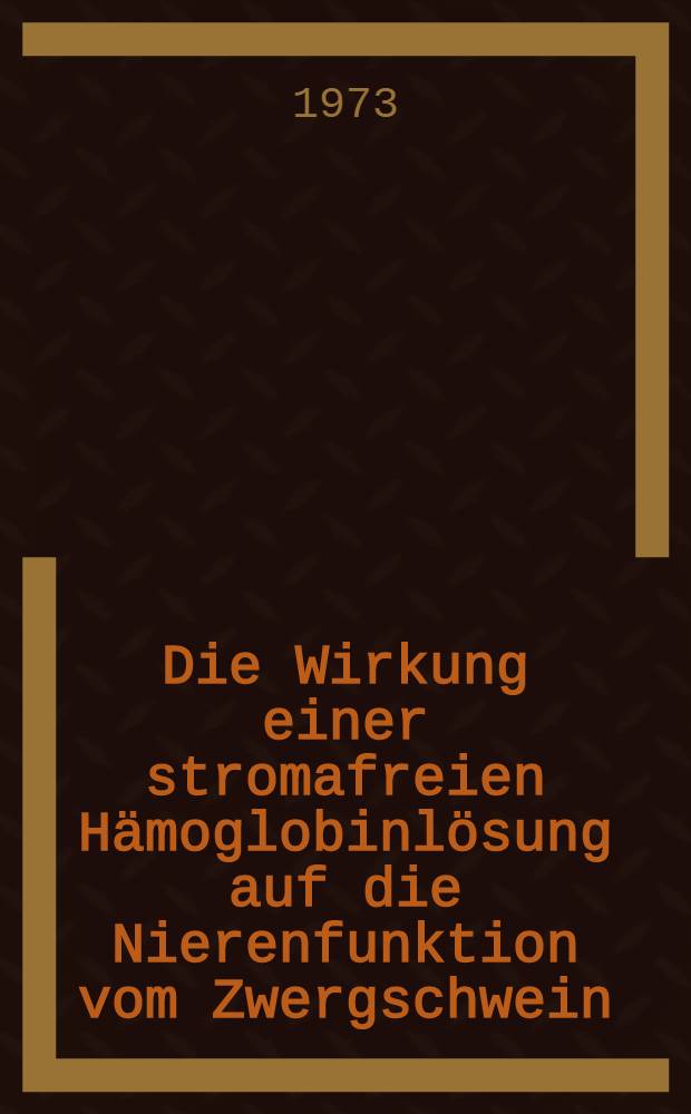 Die Wirkung einer stromafreien Hämoglobinlösung auf die Nierenfunktion vom Zwergschwein : Inaug.-Diss. ... der Med. Fak. der ... Univ. zu Tübingen