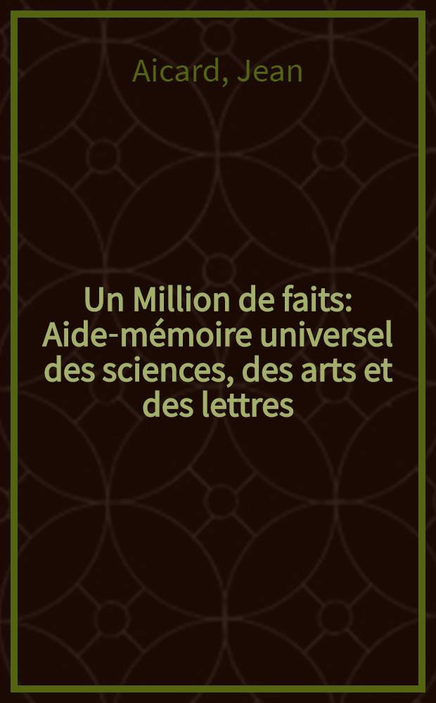 Un Million de faits : Aide-m&eacute;moire universel des sciences, des arts et des lettres