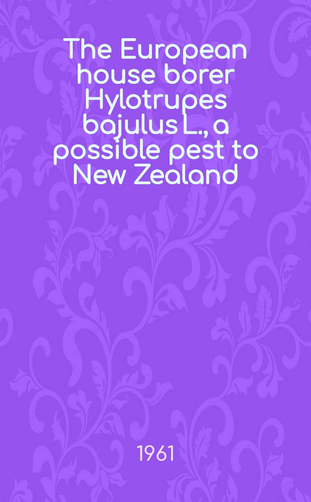 The European house borer Hylotrupes bajulus L., a possible pest to New Zealand