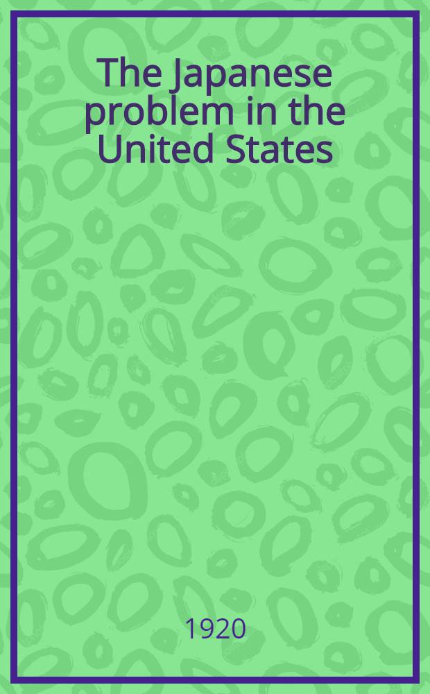 The Japanese problem in the United States : An investigation for the Commission on relations with Japan appointed by the federal Council of the churches of Christ in America
