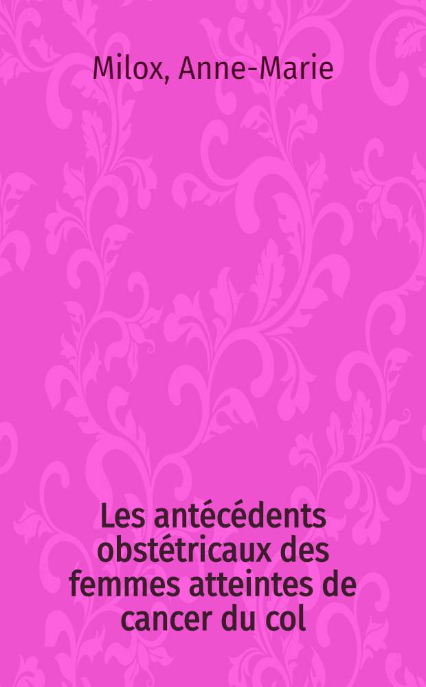 Les antécédents obstétricaux des femmes atteintes de cancer du col : Thèse ..