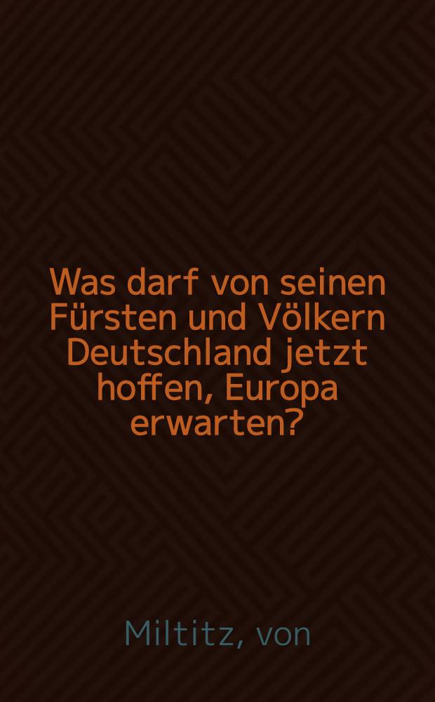 Was darf von seinen Fürsten und Völkern Deutschland jetzt hoffen, Europa erwarten?
