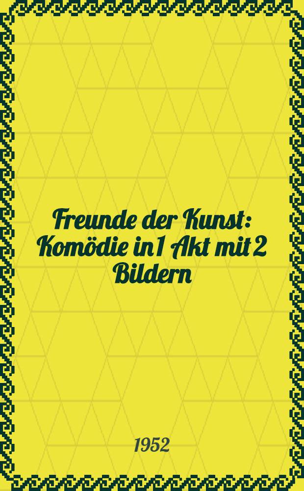 Freunde der Kunst : Komödie in 1 Akt mit 2 Bildern : Übers. am Deutschen Theaterinstitut