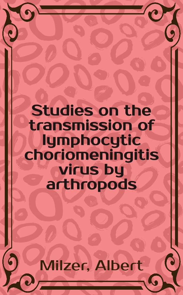 Studies on the transmission of lymphocytic choriomeningitis virus by arthropods : A part of a dissertation submitted to the faculty of the Division of the biological sciences ..