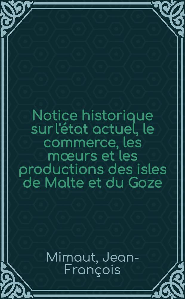 Notice historique sur l'état actuel, le commerce, les mœurs et les productions des isles de Malte et du Goze