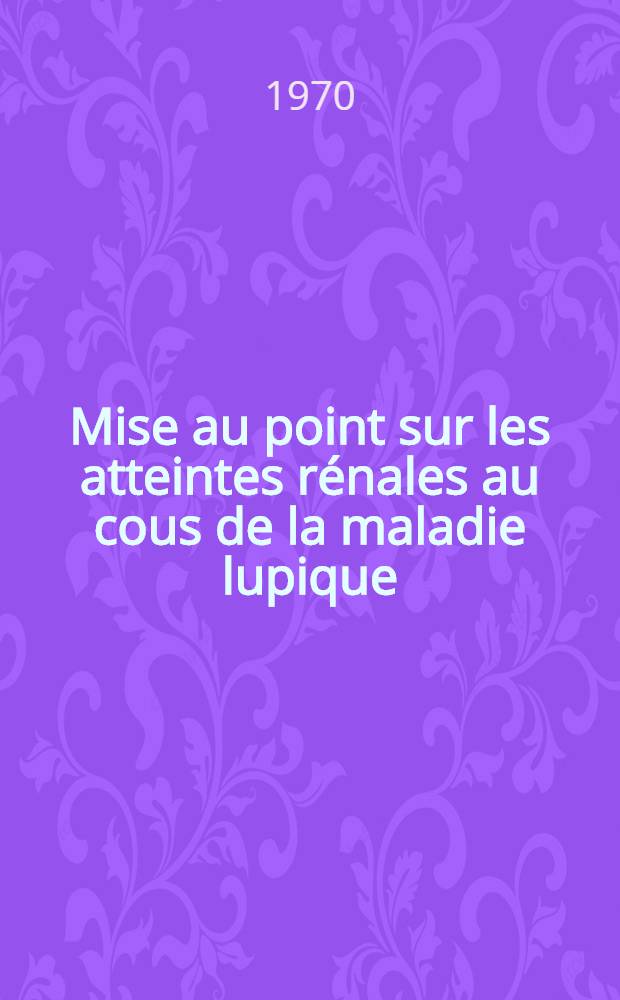 Mise au point sur les atteintes r&eacute;nales au cous de la maladie lupique : Th&egrave;se ..
