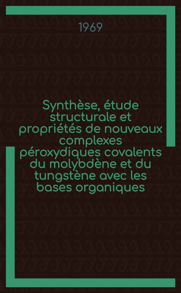 Synthèse, étude structurale et propriétés de nouveaux complexes péroxydiques covalents du molybdène et du tungstène avec les bases organiques : Application à la réaction d'époxydation des oléfines : 1-re thèse prés. ... à la Fac. des sciences de l'Univ. de Paris ..